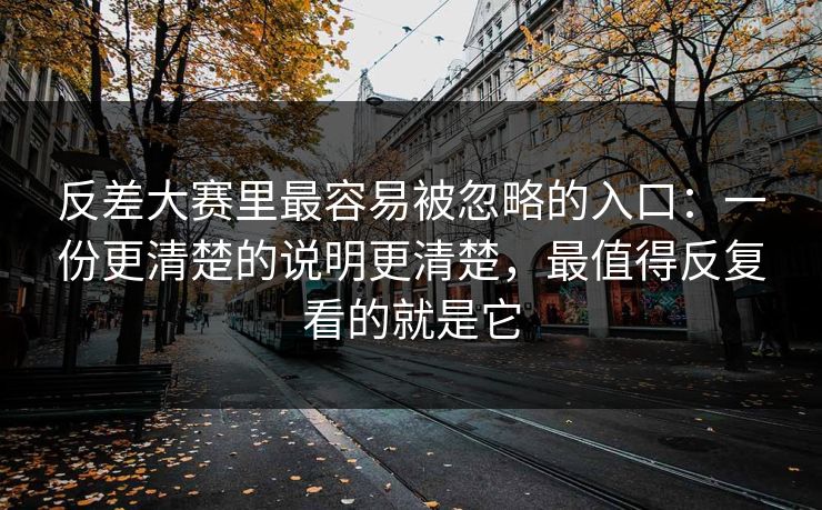 反差大赛里最容易被忽略的入口：一份更清楚的说明更清楚，最值得反复看的就是它